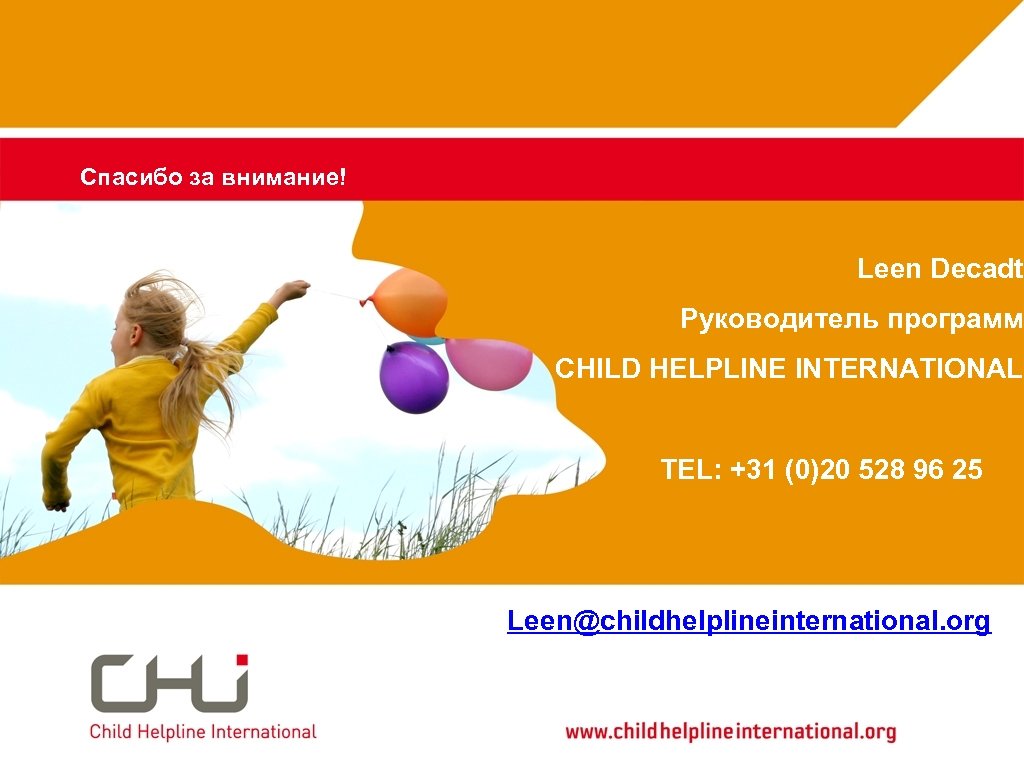 Спасибо за внимание! Leen Decadt Руководитель программ CHILD HELPLINE INTERNATIONAL TEL: +31 (0)20 528