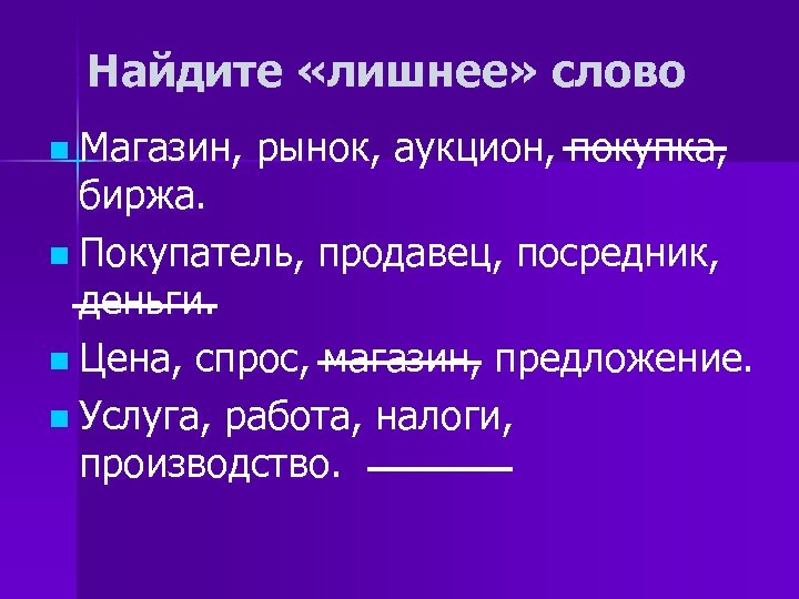 Найдите «лишнее» слово n Магазин, рынок, аукцион, покупка, биржа. n Покупатель, продавец, посредник, деньги.