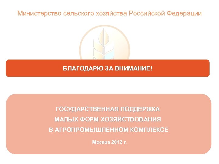 Министерство сельского хозяйства Российской Федерации БЛАГОДАРЮ ЗА ВНИМАНИЕ! ГОСУДАРСТВЕННАЯ ПОДДЕРЖКА МАЛЫХ ФОРМ ХОЗЯЙСТВОВАНИЯ В