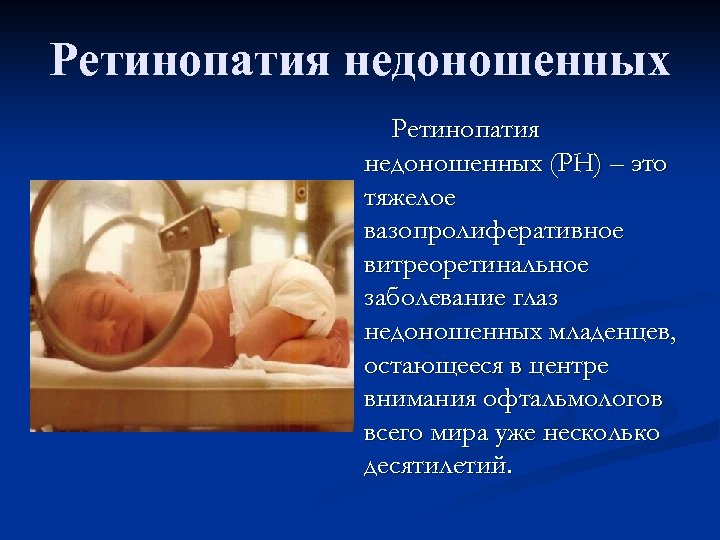 Ретинопатия недоношенных (РН) – это тяжелое вазопролиферативное витреоретинальное заболевание глаз недоношенных младенцев, остающееся в