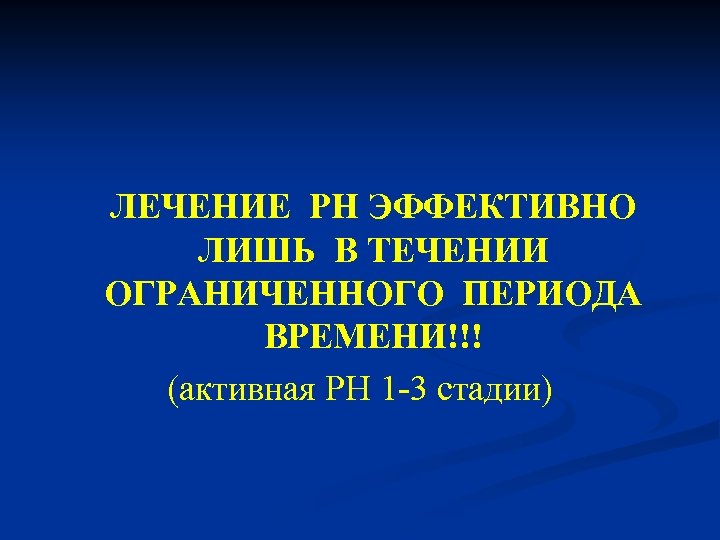ЛЕЧЕНИЕ РН ЭФФЕКТИВНО ЛИШЬ В ТЕЧЕНИИ ОГРАНИЧЕННОГО ПЕРИОДА ВРЕМЕНИ!!! (активная РН 1 -3 стадии)
