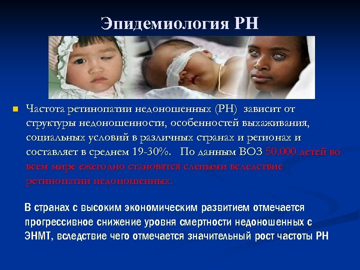 Эпидемиология РН n Частота ретинопатии недоношенных (РН) зависит от структуры недоношенности, особенностей выхаживания, социальных