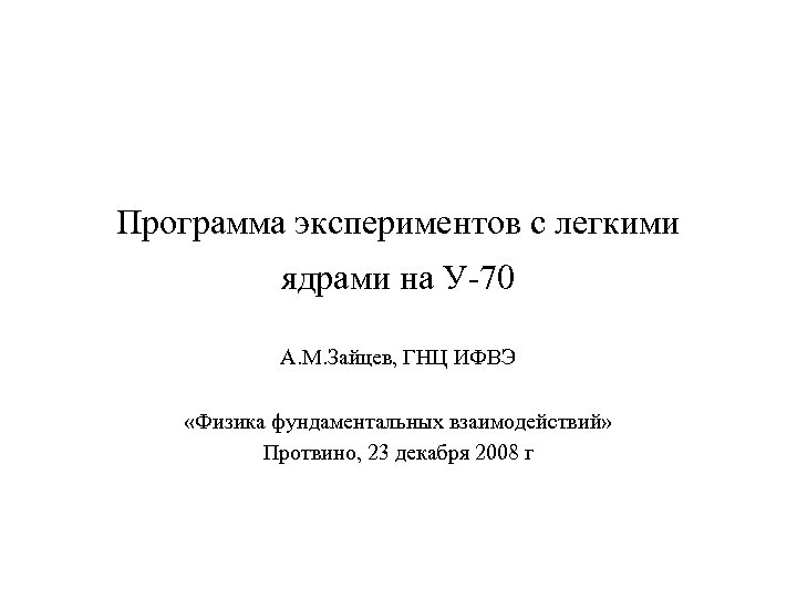 Программа экспериментов с легкими ядрами на У-70 А. М. Зайцев, ГНЦ ИФВЭ «Физика фундаментальных
