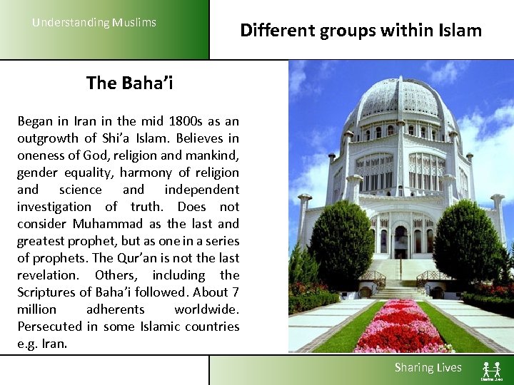 Understanding Muslims Different groups within Islam The Baha’i Began in Iran in the mid
