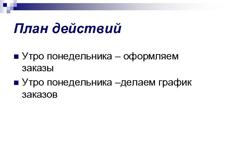 План действий Утро понедельника – оформляем заказы n Утро понедельника –делаем график заказов n