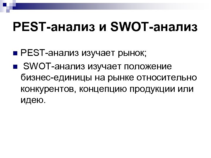 PEST-анализ и SWOT-анализ PEST-анализ изучает рынок; n SWOT-анализ изучает положение бизнес-единицы на рынке относительно