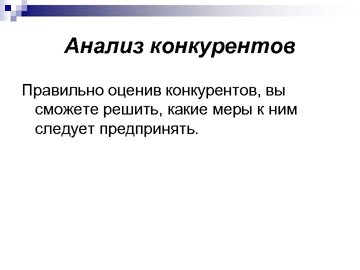 Анализ конкурентов Правильно оценив конкурентов, вы сможете решить, какие меры к ним следует предпринять.