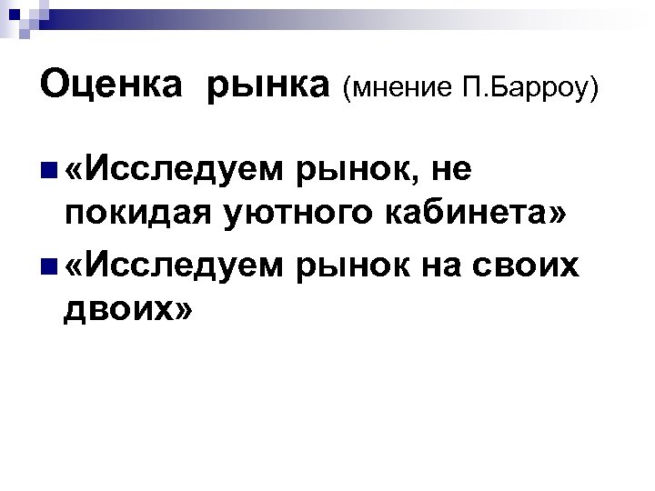 Оценка рынка (мнение П. Барроу) n «Исследуем рынок, не покидая уютного кабинета» n «Исследуем