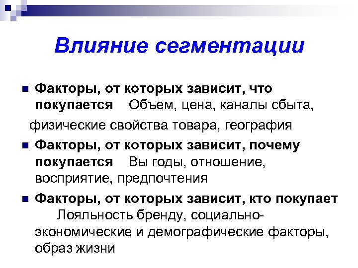 Влияние сегментации Факторы, от которых зависит, что покупается Объем, цена, каналы сбыта, физические свойства