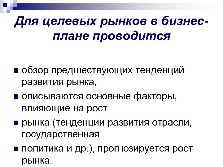 Для целевых рынков в бизнесплане проводится обзор предшествующих тенденций развития рынка, n описываются основные