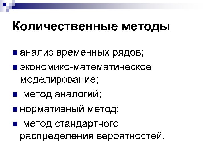 Количественные методы n анализ временных рядов; n экономико-математическое моделирование; n метод аналогий; n нормативный