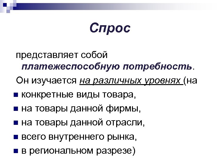 Спрос представляет собой платежеспособную потребность. Он изучается на различных уровнях (на n конкретные виды