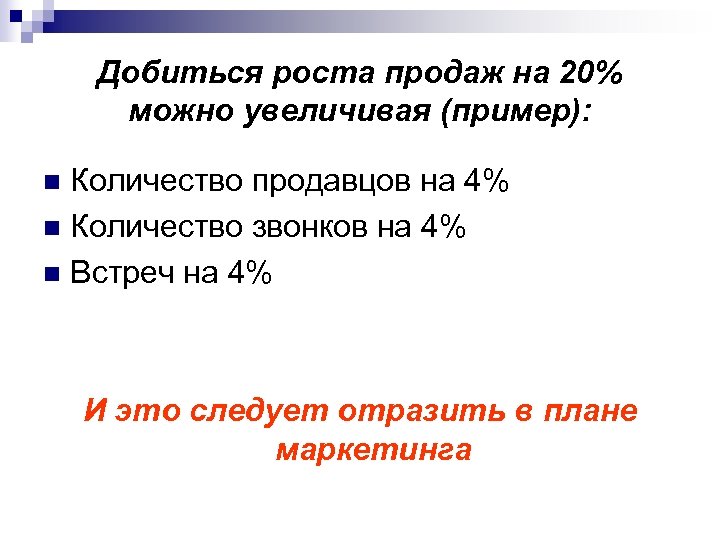 Добиться роста продаж на 20% можно увеличивая (пример): Количество продавцов на 4% n Количество
