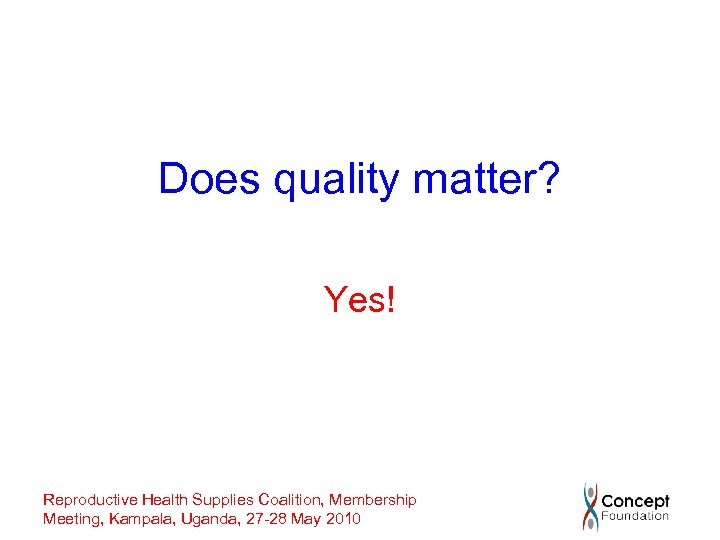 Does quality matter? Yes! Reproductive Health Supplies Coalition, Membership Meeting, Kampala, Uganda, 27 -28