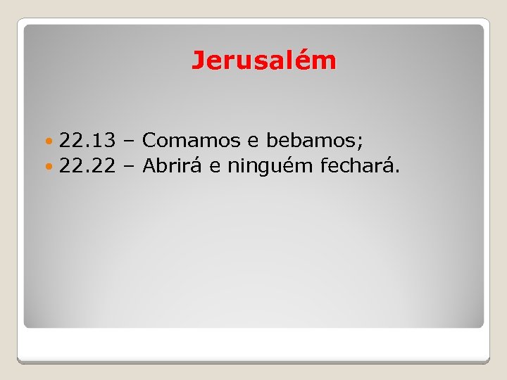 Jerusalém 22. 13 – Comamos e bebamos; 22. 22 – Abrirá e ninguém fechará.