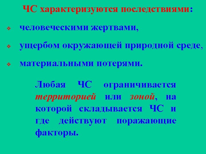 ЧС характеризуются последствиями: v человеческими жертвами, v ущербом окружающей природной среде, v материальными потерями.