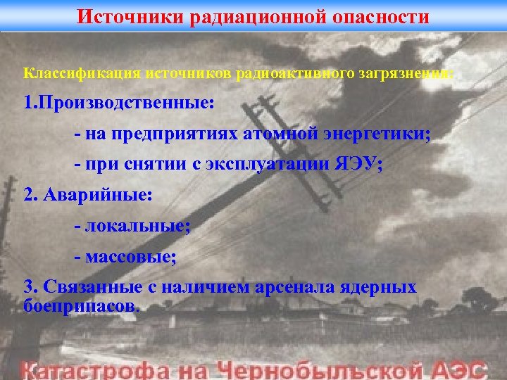 Источники радиационной опасности Классификация источников радиоактивного загрязнения: 1. Производственные: - на предприятиях атомной энергетики;