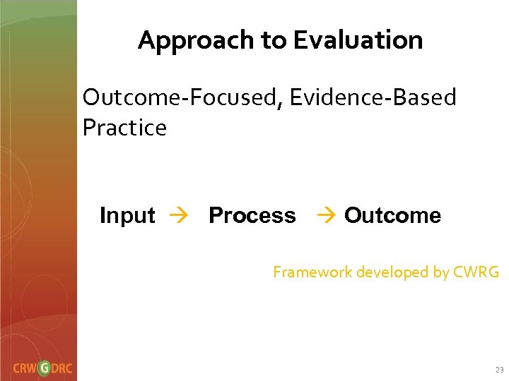 Approach to Evaluation Outcome-Focused, Evidence-Based Practice Input Process Outcome Framework developed by CWRG 23