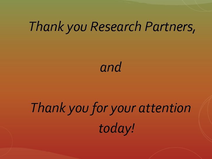 Thank you Research Partners, and Thank you for your attention today! 