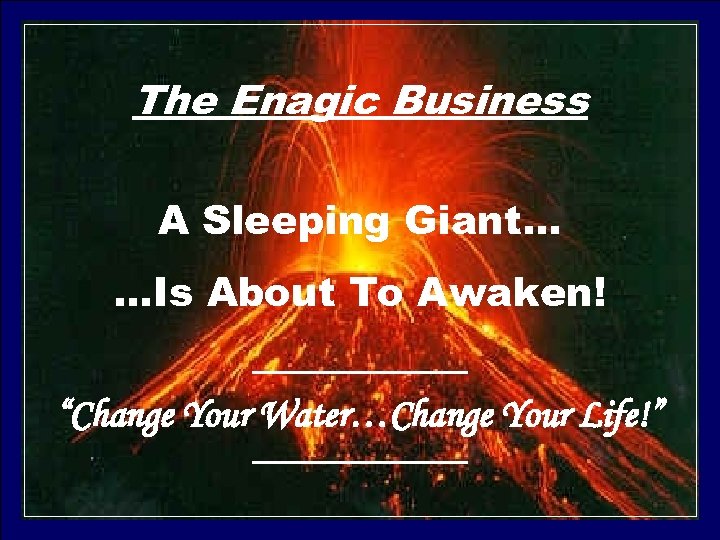 The Enagic Business A Sleeping Giant… …Is About To Awaken! “Change Your Water…Change Your