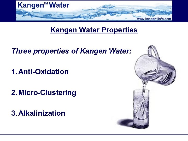 Kangen Water Properties Three properties of Kangen Water: 1. Anti-Oxidation 2. Micro-Clustering 3. Alkalinization