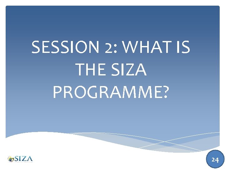 SESSION 2: WHAT IS THE SIZA PROGRAMME? 24 