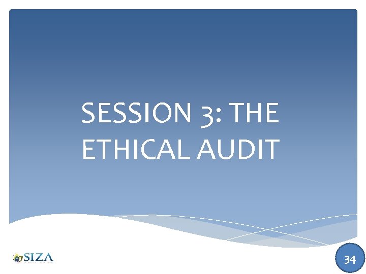 SESSION 3: THE ETHICAL AUDIT 34 