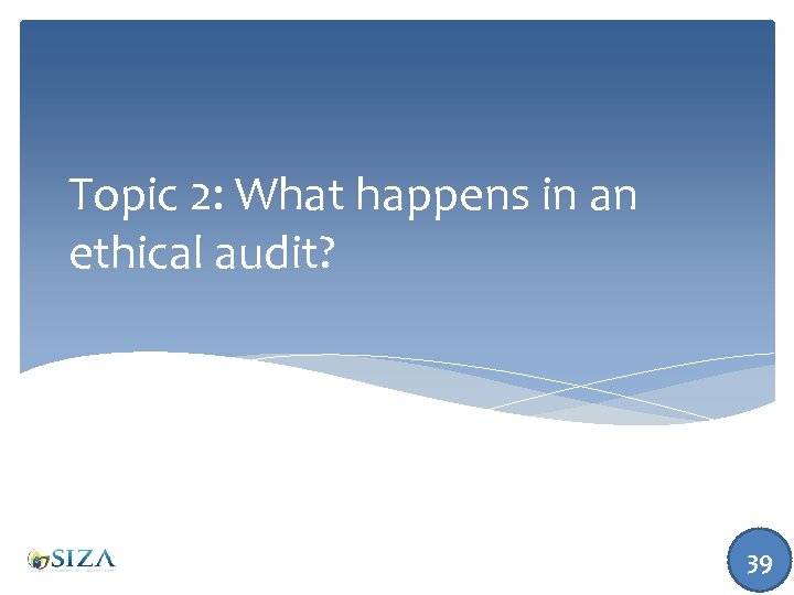 Topic 2: What happens in an ethical audit? 39 