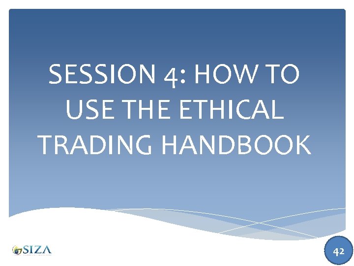 SESSION 4: HOW TO USE THE ETHICAL TRADING HANDBOOK 42 