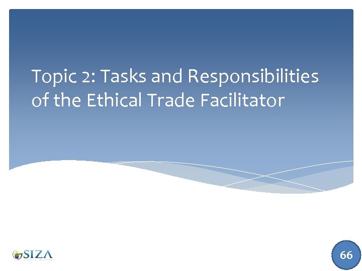 Topic 2: Tasks and Responsibilities of the Ethical Trade Facilitator 66 