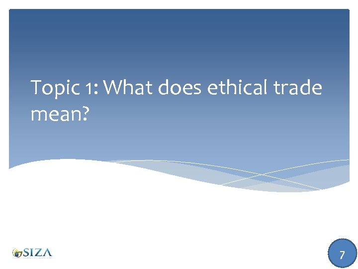Topic 1: What does ethical trade mean? 7 