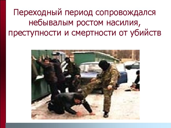 Переходный период сопровождался небывалым ростом насилия, преступности и смертности от убийств 
