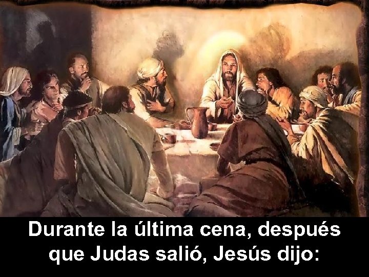 Durante la última cena, después que Judas salió, Jesús dijo: 