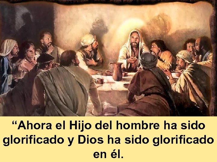 “Ahora el Hijo del hombre ha sido glorificado y Dios ha sido glorificado en