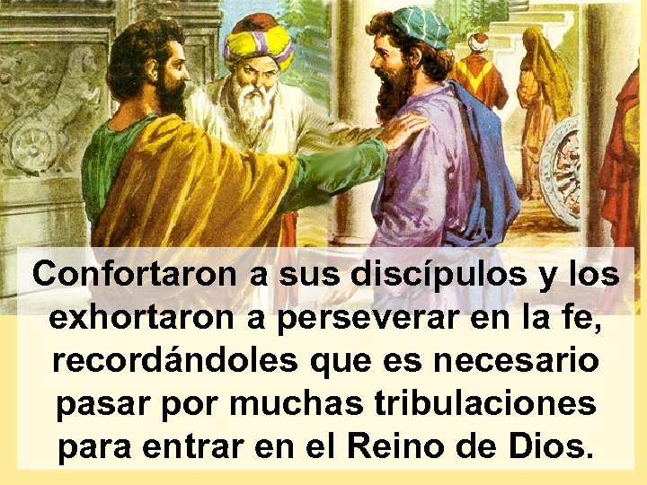 Confortaron a sus discípulos y los exhortaron a perseverar en la fe, recordándoles que