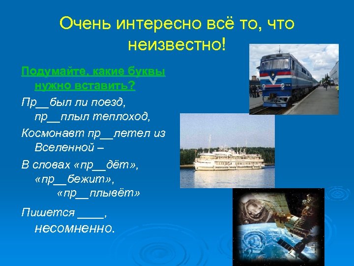 Очень интересно всё то, что неизвестно! Подумайте, какие буквы нужно вставить? Пр__был ли поезд,