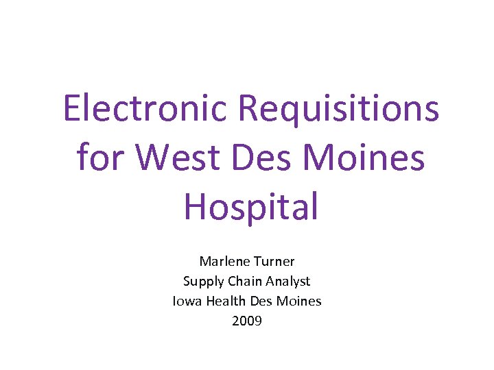 Electronic Requisitions for West Des Moines Hospital Marlene Turner Supply Chain Analyst Iowa Health
