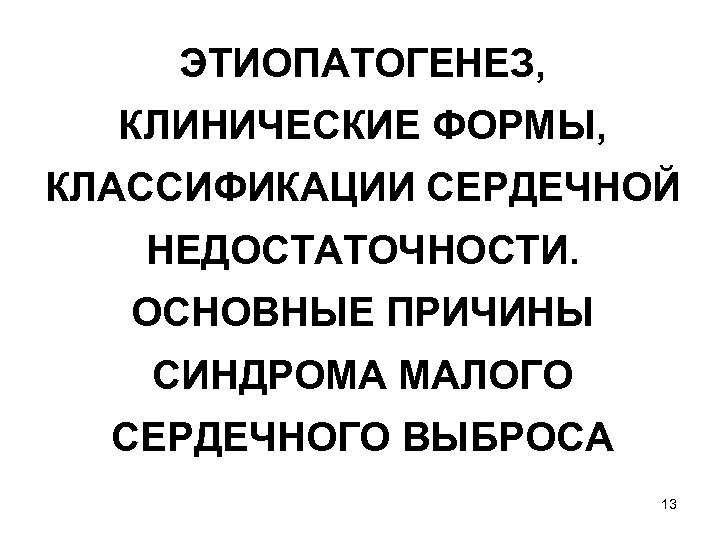 ЭТИОПАТОГЕНЕЗ, КЛИНИЧЕСКИЕ ФОРМЫ, КЛАССИФИКАЦИИ СЕРДЕЧНОЙ НЕДОСТАТОЧНОСТИ. ОСНОВНЫЕ ПРИЧИНЫ СИНДРОМА МАЛОГО СЕРДЕЧНОГО ВЫБРОСА 13 