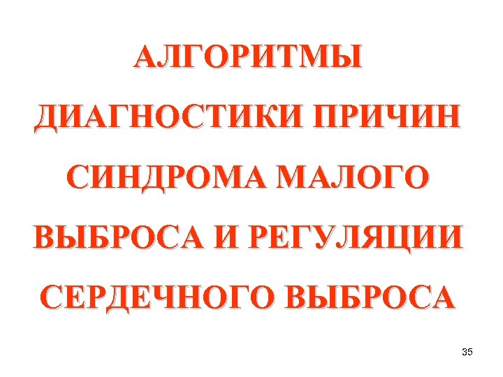 АЛГОРИТМЫ ДИАГНОСТИКИ ПРИЧИН СИНДРОМА МАЛОГО ВЫБРОСА И РЕГУЛЯЦИИ СЕРДЕЧНОГО ВЫБРОСА 35 