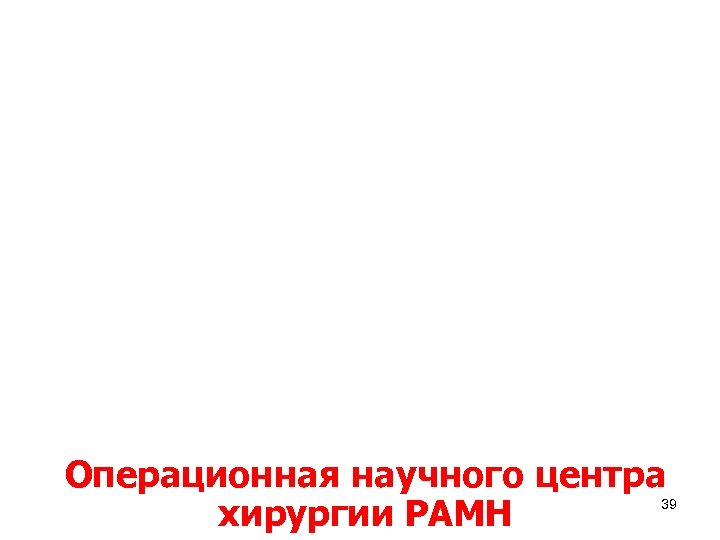 Операционная научного центра хирургии РАМН 39 