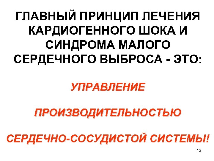 ГЛАВНЫЙ ПРИНЦИП ЛЕЧЕНИЯ КАРДИОГЕННОГО ШОКА И СИНДРОМА МАЛОГО СЕРДЕЧНОГО ВЫБРОСА - ЭТО: УПРАВЛЕНИЕ ПРОИЗВОДИТЕЛЬНОСТЬЮ