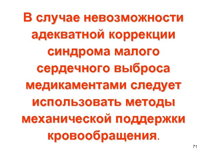 В случае невозможности адекватной коррекции синдрома малого сердечного выброса медикаментами следует использовать методы механической