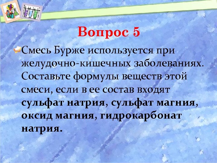 Вопрос 5 Смесь Бурже используется при желудочно-кишечных заболеваниях. Составьте формулы веществ этой смеси, если