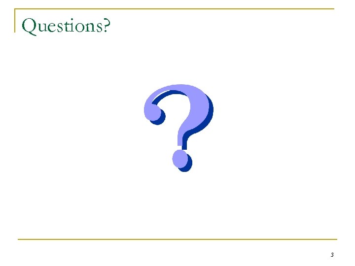 Questions? 3 