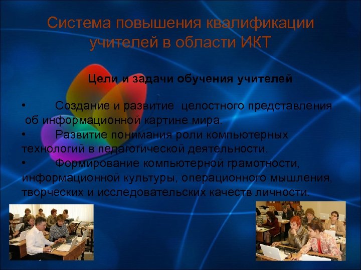 Система повышения квалификации учителей в области ИКТ Цели и задачи обучения учителей • Создание