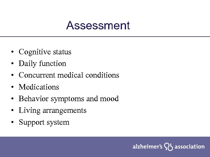 Assessment • • Cognitive status Daily function Concurrent medical conditions Medications Behavior symptoms and