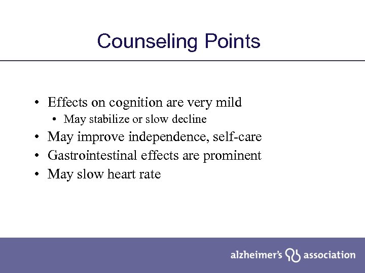 Counseling Points • Effects on cognition are very mild • May stabilize or slow