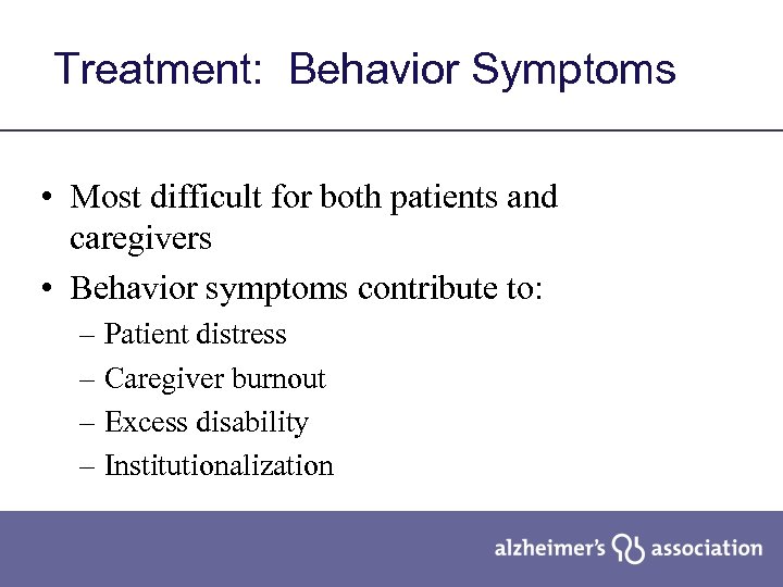 Treatment: Behavior Symptoms • Most difficult for both patients and caregivers • Behavior symptoms