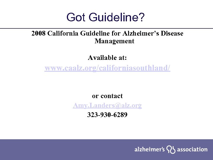 Got Guideline? 2008 California Guideline for Alzheimer’s Disease Management Available at: www. caalz. org/californiasouthland/