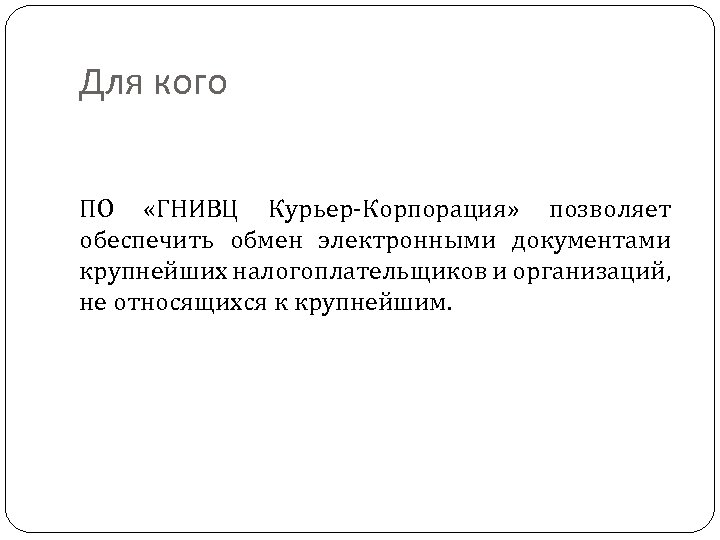 Для кого ПО «ГНИВЦ Курьер-Корпорация» позволяет обеспечить обмен электронными документами крупнейших налогоплательщиков и организаций,
